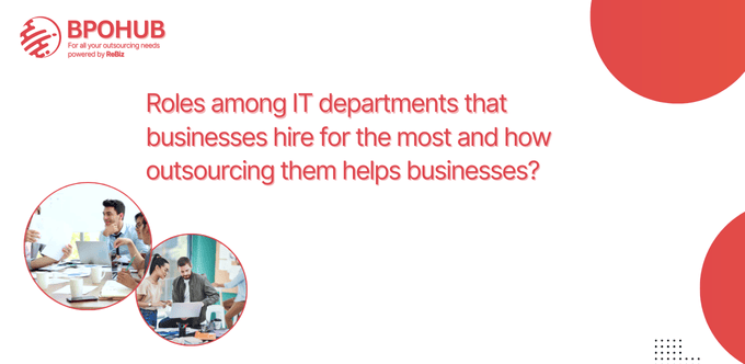 Roles among IT departments that businesses hire for the most and how outsourcing them helps businesses?